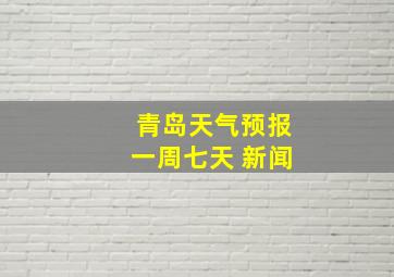 青岛天气预报一周七天 新闻